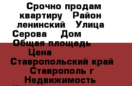 Срочно продам квартиру › Район ­ ленинский › Улица ­ Серова  › Дом ­ 486/2 › Общая площадь ­ 48 › Цена ­ 2 350 000 - Ставропольский край, Ставрополь г. Недвижимость » Квартиры продажа   